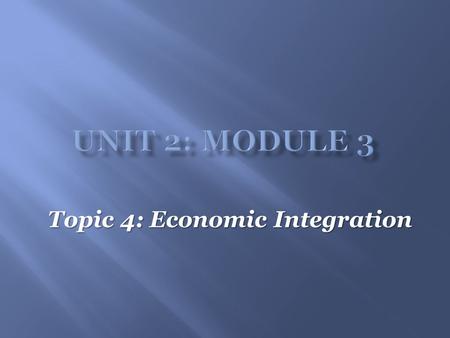 Topic 4: Economic Integration.  Economic integration  Economic integration is defined as the coming together of countries with the goal of increasing.