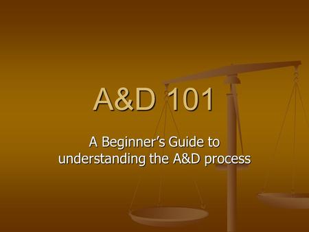 A&D 101 A Beginner’s Guide to understanding the A&D process.