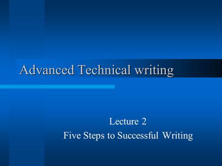 Advanced Technical writing Lecture 2 Five Steps to Successful Writing.