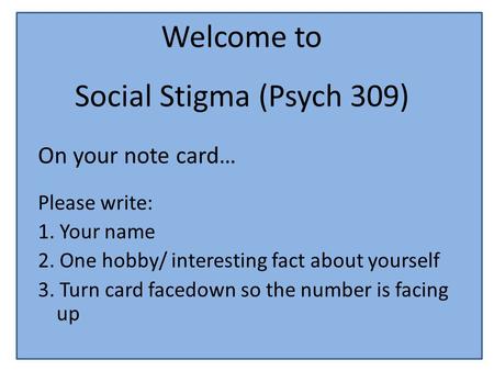 Welcome to Social Stigma (Psych 309) On your note card… Please write: 1. Your name 2. One hobby/ interesting fact about yourself 3. Turn card facedown.