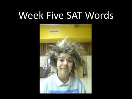 Week Five SAT Words. appraise (v): judge After spending hours comparing the color of their stomachs, the girls finally decided to ask a panel of judges.