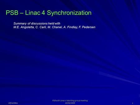 PSB – Linac 4 Synchronization Alfred Blas PSB with Linac 4 Working group meeting 24/04/2009 1 Summary of discussions held with M.E. Angoletta, C. Carli,