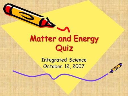 Matter and Energy Quiz Integrated Science October 12, 2007.