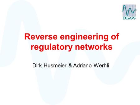 Reverse engineering of regulatory networks Dirk Husmeier & Adriano Werhli.