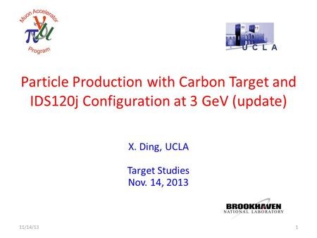 Particle Production with Carbon Target and IDS120j Configuration at 3 GeV (update) X. Ding, UCLA Target Studies Nov. 14, 2013 111/14/13.