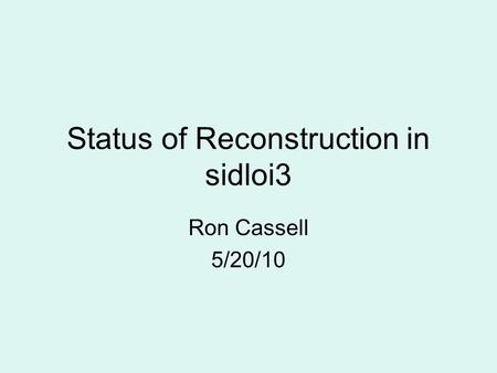 Status of Reconstruction in sidloi3 Ron Cassell 5/20/10.