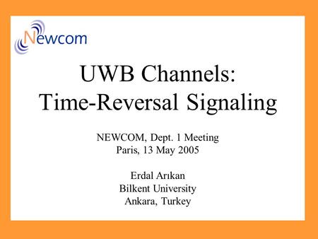 UWB Channels: Time-Reversal Signaling NEWCOM, Dept. 1 Meeting Paris, 13 May 2005 Erdal Arıkan Bilkent University Ankara, Turkey.