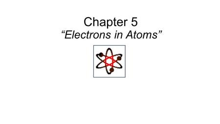 Chapter 5 “Electrons in Atoms”