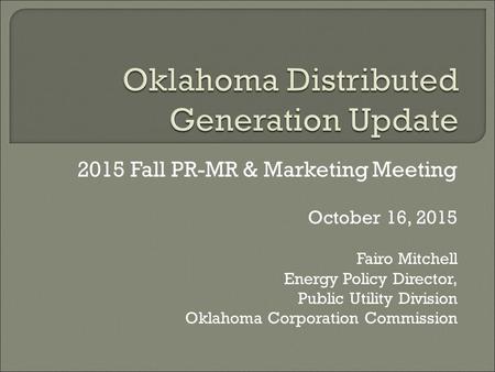 2015 Fall PR-MR & Marketing Meeting October 16, 2015 Fairo Mitchell Energy Policy Director, Public Utility Division Oklahoma Corporation Commission.