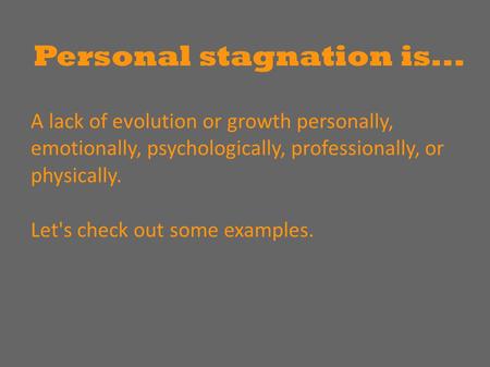 Personal stagnation is... A lack of evolution or growth personally, emotionally, psychologically, professionally, or physically. Let's check out some examples.