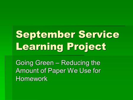 September Service Learning Project Going Green – Reducing the Amount of Paper We Use for Homework.