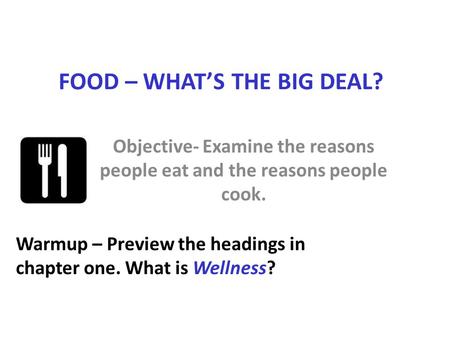 FOOD – WHAT’S THE BIG DEAL? Objective- Examine the reasons people eat and the reasons people cook. Warmup – Preview the headings in chapter one. What is.