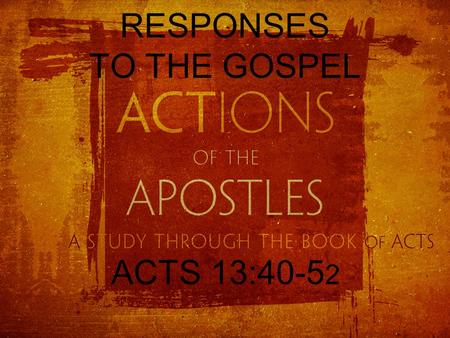 RESPONSES TO THE GOSPEL ACTS 13:40-5 2. THE GOSPEL And though they found in him no guilt worthy of death, they asked Pilate to have him executed. And.