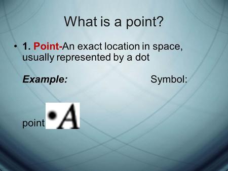 What is a point? 1. Point-An exact location in space, usually represented by a dot Example: Symbol: point A.