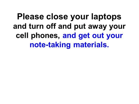 Please close your laptops and turn off and put away your cell phones, and get out your note-taking materials.