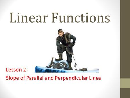 Linear Functions Lesson 2: Slope of Parallel and Perpendicular Lines.