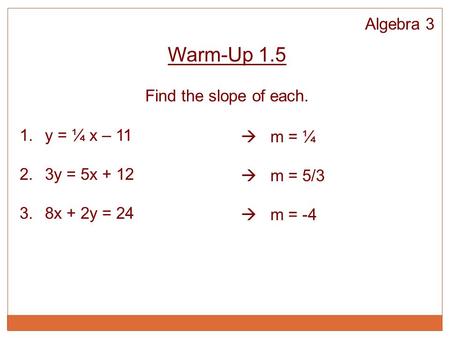 Algebra 3 Warm-Up 1.5 Find the slope of each. 1.y = ¼ x – 11 2.3y = 5x + 12 3.8x + 2y = 24  m = ¼  m = 5/3  m = -4.