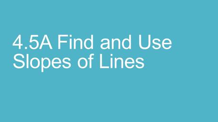 4.5A Find and Use Slopes of Lines. Recall: The slope of a non-vertical line is the ratio of vertical change (rise) to horizontal change (run) between.