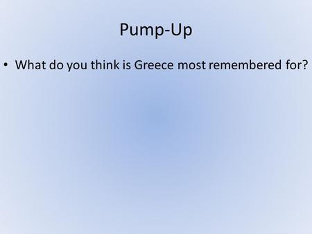 Pump-Up What do you think is Greece most remembered for?