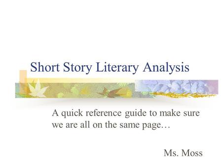 Short Story Literary Analysis A quick reference guide to make sure we are all on the same page… Ms. Moss.