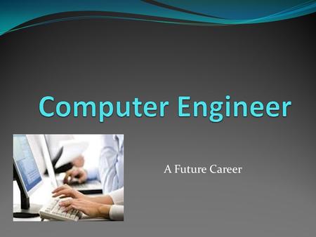 A Future Career. What a computer engineer does. He maintains and updates software, while keeping it user friendly.