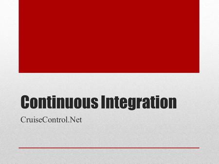 Continuous Integration CruiseControl.Net. Best Practices Use version control; Automate the build; Build should be self tested; Developers must commit.