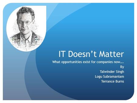 IT Doesn’t Matter What opportunities exist for companies now…. By Talwinder Singh Logu Subramaniam Terrance Burns.