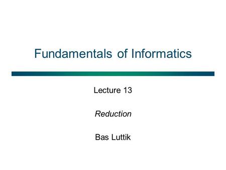 Fundamentals of Informatics Lecture 13 Reduction Bas Luttik.