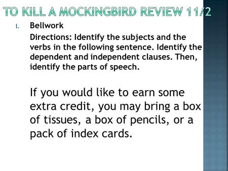 I. Bellwork Directions: Identify the subjects and the verbs in the following sentence. Identify the dependent and independent clauses. Then, identify the.