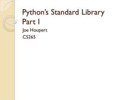 Python’s Standard Library Part I Joe Houpert CS265.