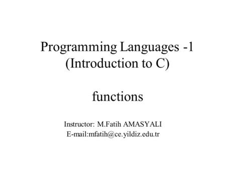 Programming Languages -1 (Introduction to C) functions Instructor: M.Fatih AMASYALI