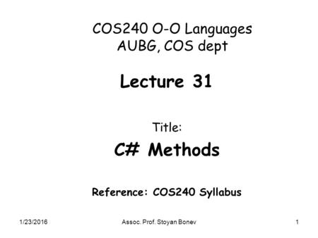 1/23/2016Assoc. Prof. Stoyan Bonev1 COS240 O-O Languages AUBG, COS dept Lecture 31 Title: C# Methods Reference: COS240 Syllabus.