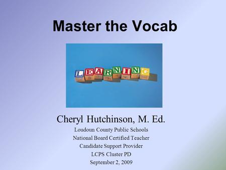 Master the Vocab Cheryl Hutchinson, M. Ed. Loudoun County Public Schools National Board Certified Teacher Candidate Support Provider LCPS Cluster PD September.