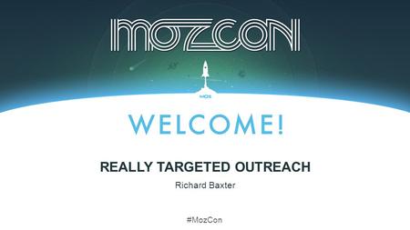 #MozCon Richard Baxter REALLY TARGETED OUTREACH. Hey, we need to get some links!