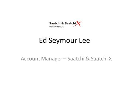 Ed Seymour Lee Account Manager – Saatchi & Saatchi X.