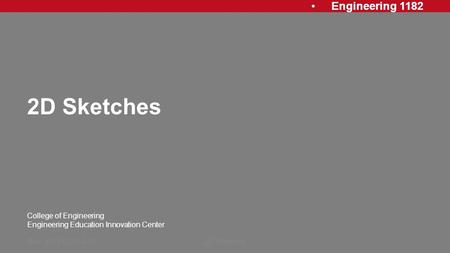 Engineering 1182 College of Engineering Engineering Education Innovation Center 2D Sketches Rev: 20121023, AJP2D Sketches1.