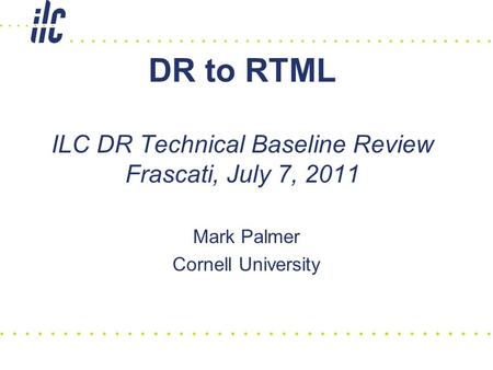 DR to RTML ILC DR Technical Baseline Review Frascati, July 7, 2011 Mark Palmer Cornell University.