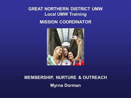 GREAT NORTHERN DISTRICT UMW Local UMW Training MISSION COORDINATOR MEMBERSHIP, NURTURE & OUTREACH Myrna Dorman.