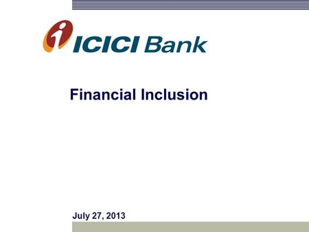 July 27, 2013 Financial Inclusion. Agenda ICICI Bank in Madhya Pradesh Creating Reach : Gramin Branches, CSPs and SHGs Awards and Recognition ICICI Bank’s.