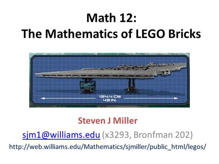 Math 12: The Mathematics of LEGO Bricks Steven J Miller (x3293, Bronfman 202)