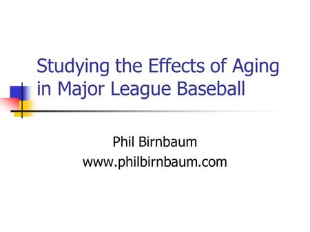 Studying the Effects of Aging in Major League Baseball Phil Birnbaum www.philbirnbaum.com.