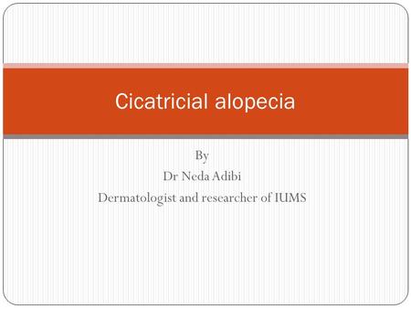 By Dr Neda Adibi Dermatologist and researcher of IUMS Cicatricial alopecia.