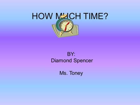 HOW MUCH TIME? BY: Diamond Spencer Ms. Toney. How long does it take you to eat lunch? I like to eat lunch at school. I eat lunch from 11:00 to 11:30.