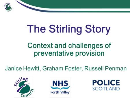 The Stirling Story Context and challenges of preventative provision Janice Hewitt, Graham Foster, Russell Penman.