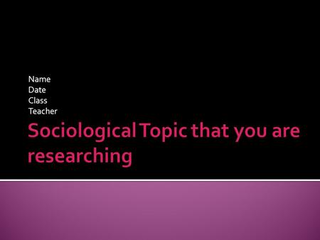 Name Date Class Teacher.  Define  History  Examples  Statistics  Why you chose to study this topic  If you want any slide to extend to multiple.