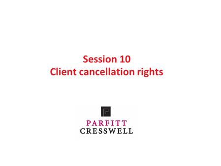 Session 10 Client cancellation rights. Contents Part 1: Cancellation rights before 13 June 2014 Part 2: The new regulations Part 3: Different types of.