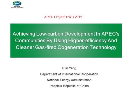 Achieving Low-carbon Development In APEC’s Communities By Using Higher-efficiency And Cleaner Gas-fired Cogeneration Technology Sun Yang Department of.