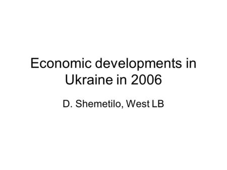 Economic developments in Ukraine in 2006 D. Shemetilo, West LB.