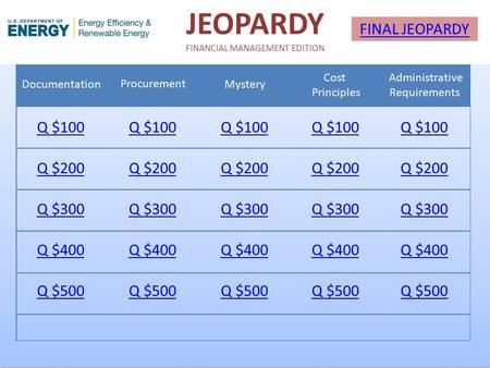 JEOPARDY FINANCIAL MANAGEMENT EDITION Documentation Procurement Mystery Cost Principles Administrative Requirements Q $100 Q $200 Q $300 Q $400 Q $500.