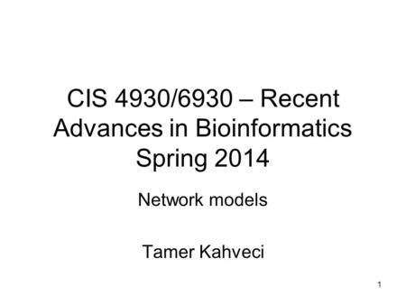 1 CIS 4930/6930 – Recent Advances in Bioinformatics Spring 2014 Network models Tamer Kahveci.